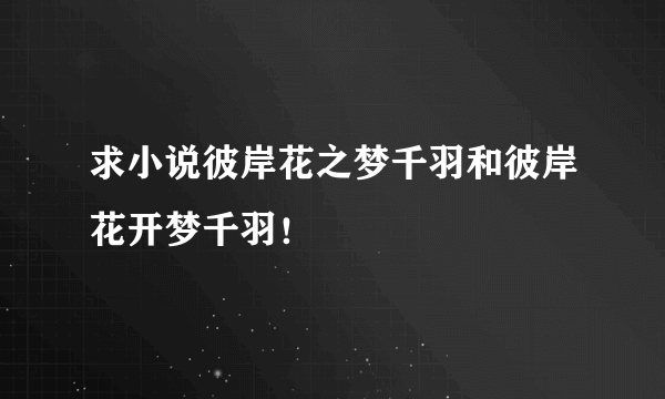 求小说彼岸花之梦千羽和彼岸花开梦千羽！