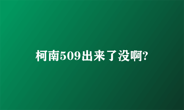 柯南509出来了没啊?