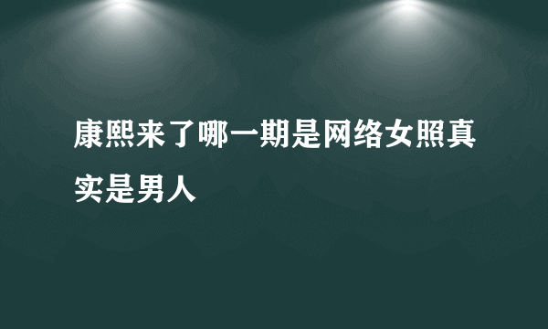 康熙来了哪一期是网络女照真实是男人