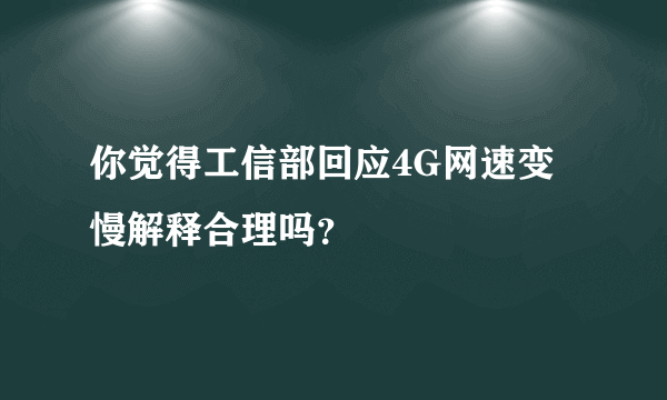 你觉得工信部回应4G网速变慢解释合理吗？