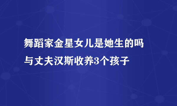 舞蹈家金星女儿是她生的吗 与丈夫汉斯收养3个孩子