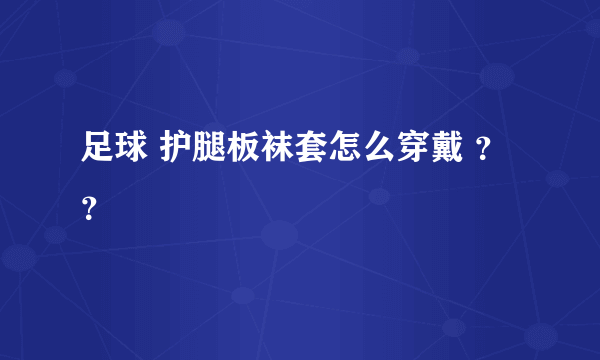 足球 护腿板袜套怎么穿戴 ？？