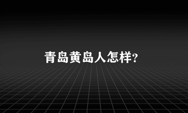 青岛黄岛人怎样？