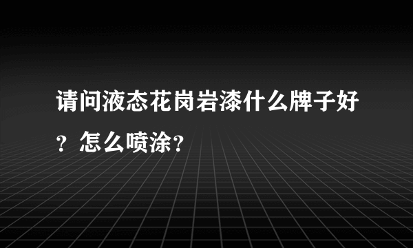 请问液态花岗岩漆什么牌子好？怎么喷涂？