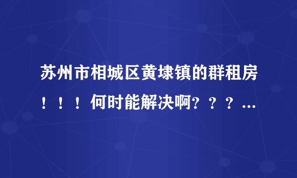 苏州市相城区黄埭镇的群租房！！！何时能解决啊？？？？？？？