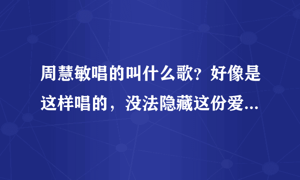 周慧敏唱的叫什么歌？好像是这样唱的，没法隐藏这份爱，什么？深情深似海。谢谢…