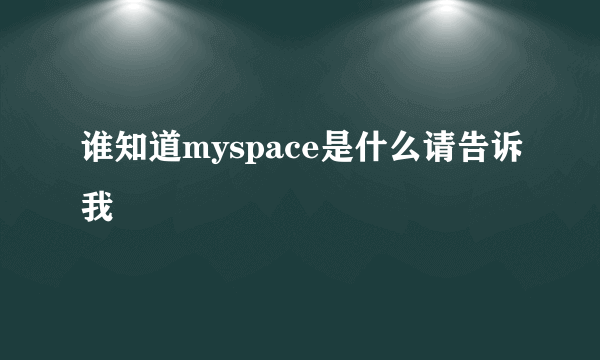 谁知道myspace是什么请告诉我