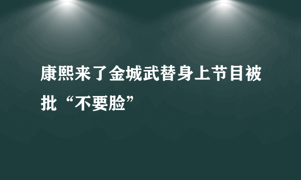 康熙来了金城武替身上节目被批“不要脸”