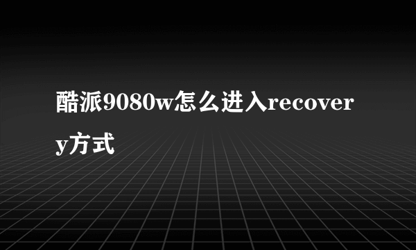 酷派9080w怎么进入recovery方式