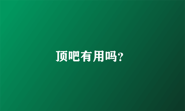 顶吧有用吗？