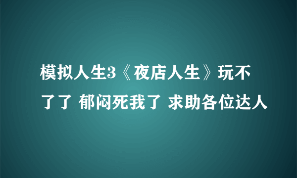 模拟人生3《夜店人生》玩不了了 郁闷死我了 求助各位达人