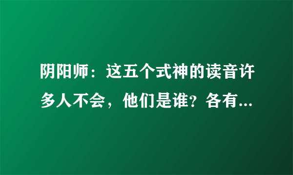 阴阳师：这五个式神的读音许多人不会，他们是谁？各有什么来历？