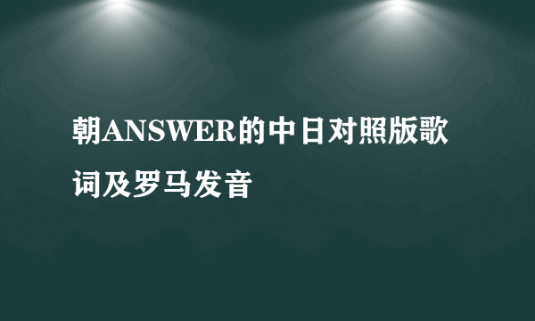 朝ANSWER的中日对照版歌词及罗马发音