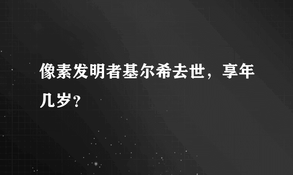 像素发明者基尔希去世，享年几岁？