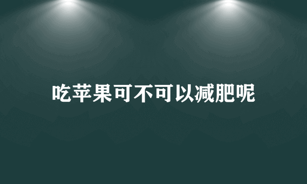 吃苹果可不可以减肥呢