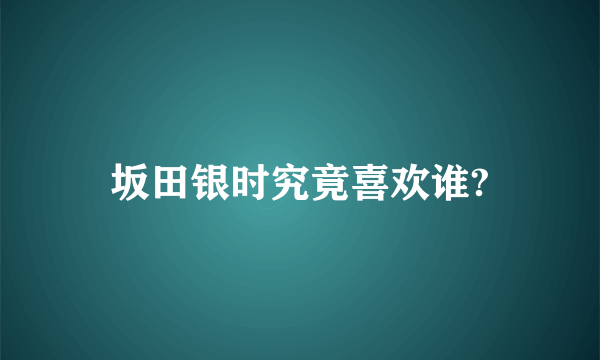 坂田银时究竟喜欢谁?