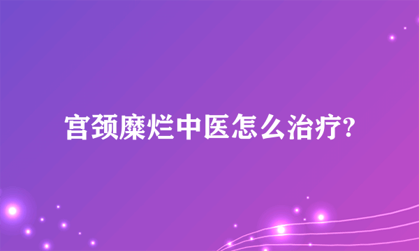 宫颈糜烂中医怎么治疗?