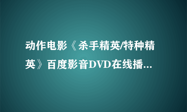 动作电影《杀手精英/特种精英》百度影音DVD在线播放，《杀手精英/特种精英》迅雷高清下载