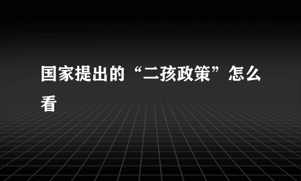 国家提出的“二孩政策”怎么看