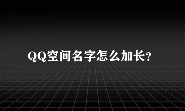 QQ空间名字怎么加长？