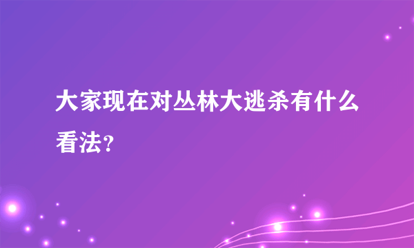 大家现在对丛林大逃杀有什么看法？