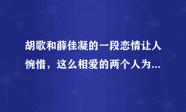 胡歌和薛佳凝的一段恋情让人惋惜，这么相爱的两个人为何会分开？