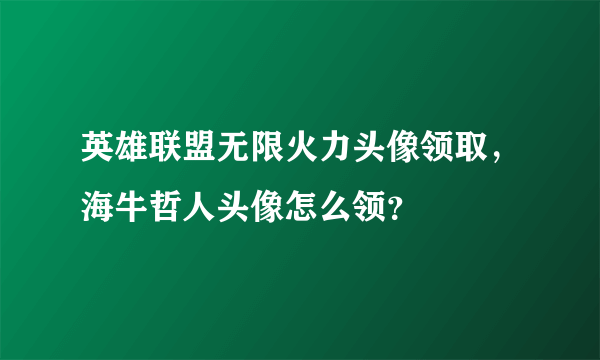 英雄联盟无限火力头像领取，海牛哲人头像怎么领？