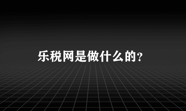 乐税网是做什么的？