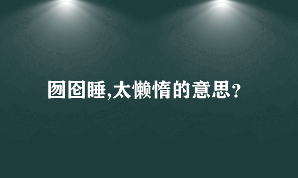 囫囵睡,太懒惰的意思？