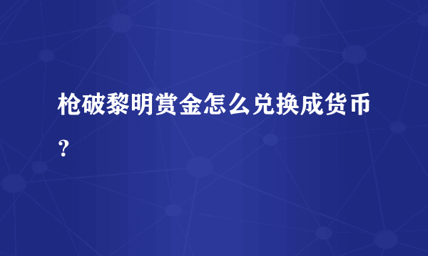 枪破黎明赏金怎么兑换成货币？