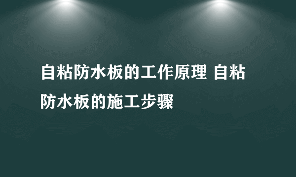 自粘防水板的工作原理 自粘防水板的施工步骤