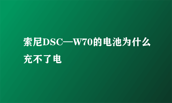 索尼DSC—W70的电池为什么充不了电