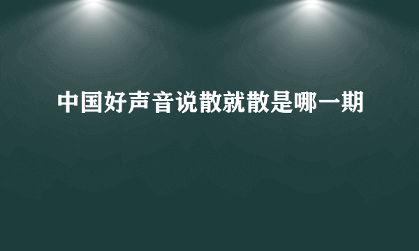 中国好声音说散就散是哪一期