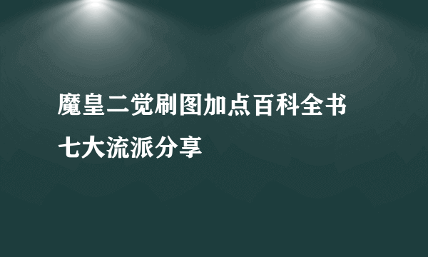 魔皇二觉刷图加点百科全书 七大流派分享