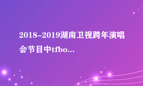 2018-2019湖南卫视跨年演唱会节目中tfboys有合体吗