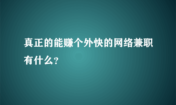 真正的能赚个外快的网络兼职有什么？