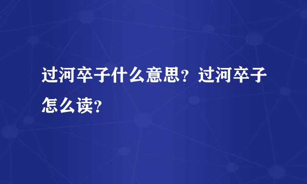 过河卒子什么意思？过河卒子怎么读？