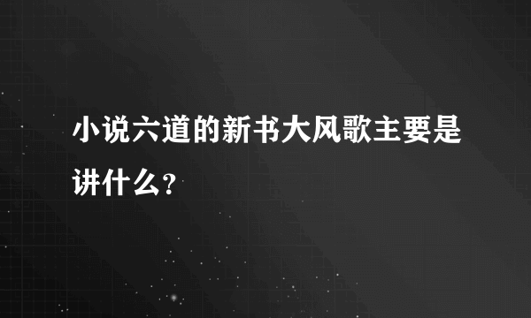 小说六道的新书大风歌主要是讲什么？