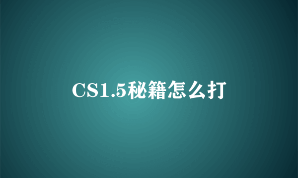 CS1.5秘籍怎么打