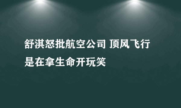 舒淇怒批航空公司 顶风飞行是在拿生命开玩笑