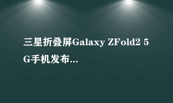 三星折叠屏Galaxy ZFold2 5G手机发布：趋近完美！