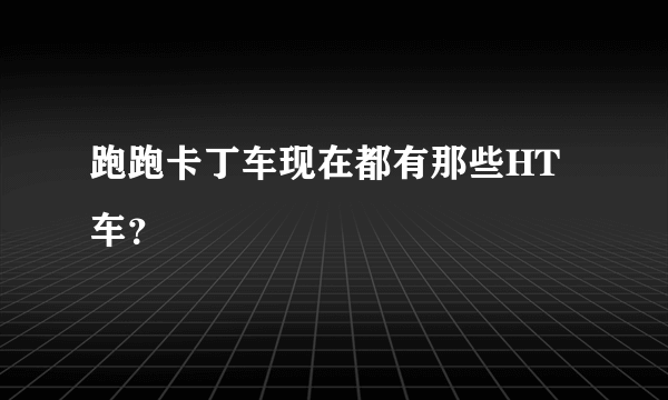 跑跑卡丁车现在都有那些HT车？