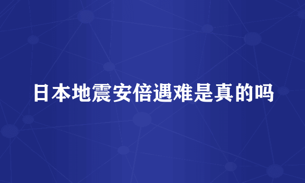 日本地震安倍遇难是真的吗