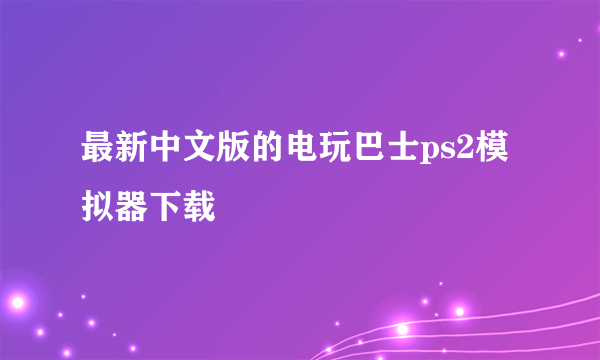 最新中文版的电玩巴士ps2模拟器下载