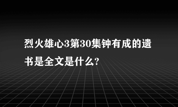 烈火雄心3第30集钟有成的遗书是全文是什么?