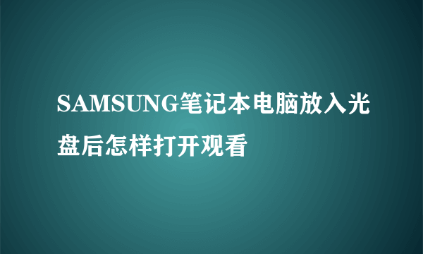 SAMSUNG笔记本电脑放入光盘后怎样打开观看