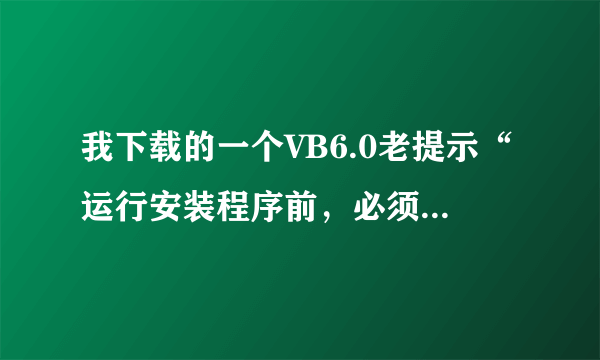 我下载的一个VB6.0老提示“运行安装程序前，必须首先运行安装向导”，这个怎么解决啊？