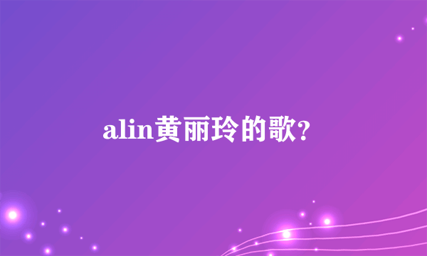 alin黄丽玲的歌？