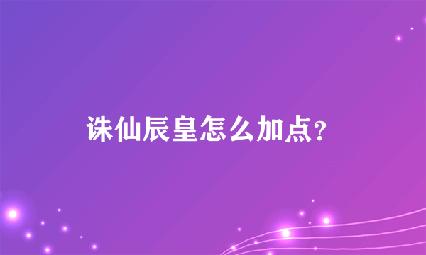 诛仙辰皇怎么加点？