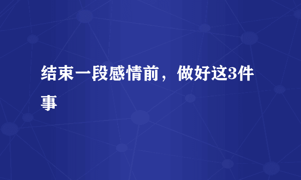 结束一段感情前，做好这3件事